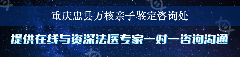 重庆忠县万核亲子鉴定咨询处